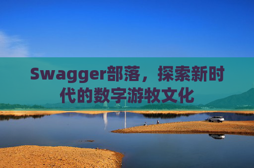 Swagger部落,探索新时代的数字游牧文化